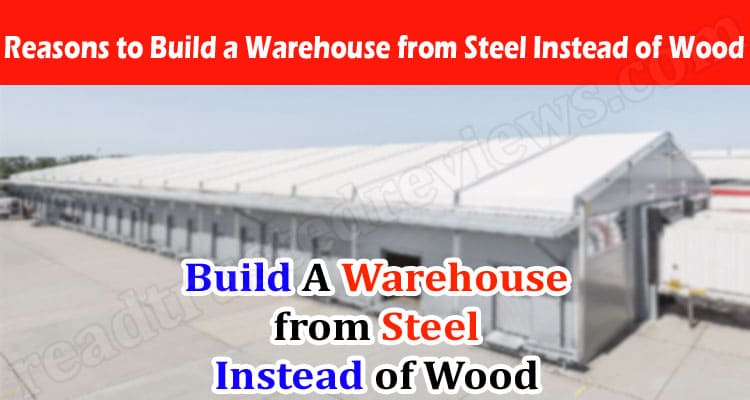 Complete Information About Reasons to Build a Warehouse from Steel Instead of Wood