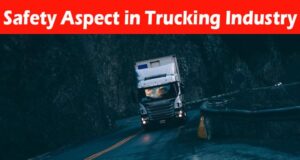 Complete Information About Let’s Explore the Safety Aspect in Trucking Industry