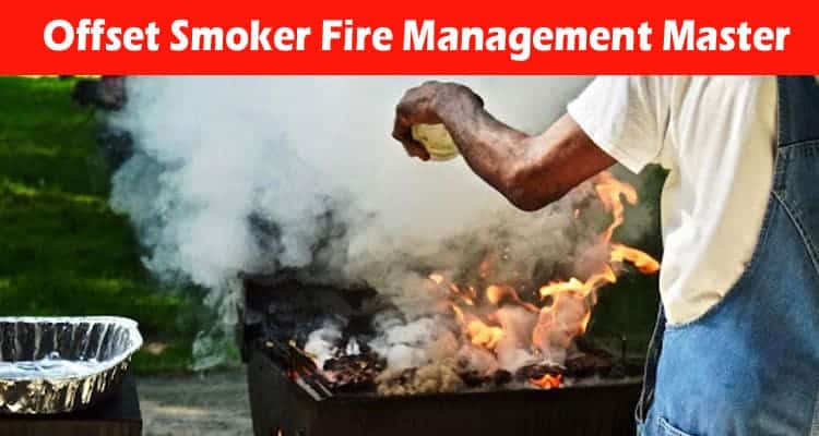 The Ultimate Guide to Offset Smoker Fire Management Master