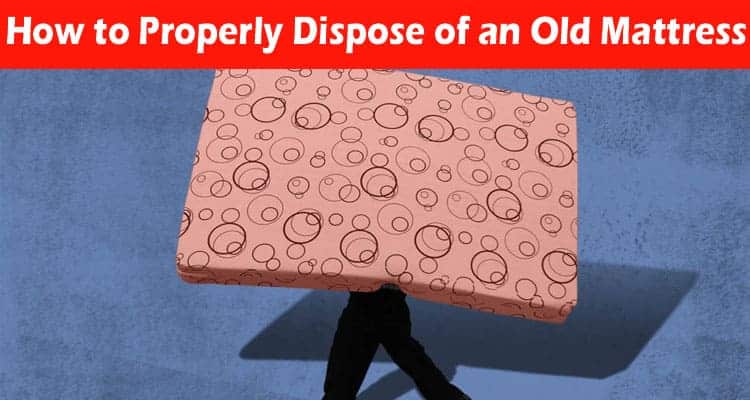 A Guide To How to Properly Dispose of an Old Mattress